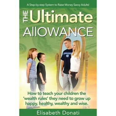 The Ultimate Allowance: How to teach your children the 'wealth rules' they need to grow up happy, healthy and wise.