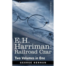 E.H. Harriman: Railroad Czar (Two Volumes in One)