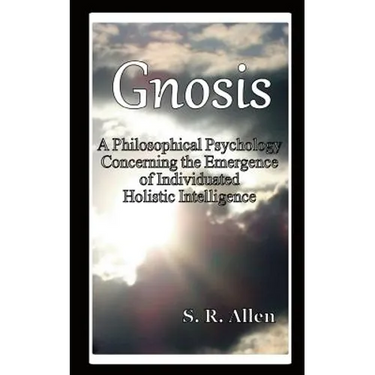 Gnosis a Philosophical Psychology Concerning the Emergence of Individuated Holistic Intelligence
