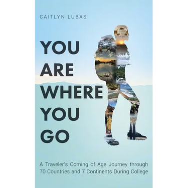 You Are Where You Go: A Traveler's Coming of Age Journey Through 70 Countries and 7 Continents During College