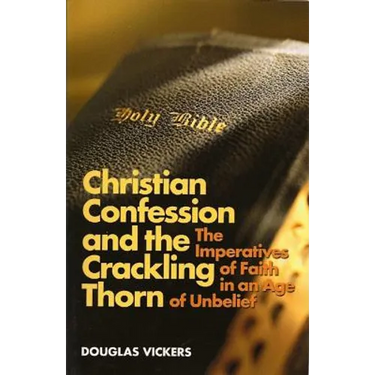 Christian Confession and the Crackling Thorn: The Imperatives of Faith in an Age of Unbelief