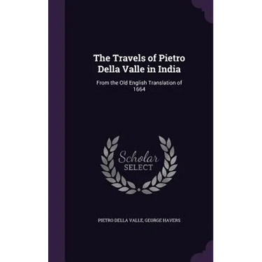 The Travels of Pietro Della Valle in India: From the Old English Translation of 1664