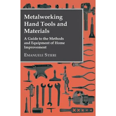 Metalworking Hand Tools and Materials - A Guide to the Methods and Equipment of Home Improvement