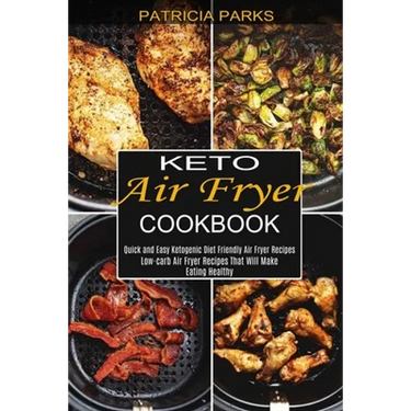 Keto Air Fryer Cookbook: Low-carb Air Fryer Recipes That Will Make Eating Healthy (Quick and Easy Ketogenic Diet Friendly Air Fryer Recipes)