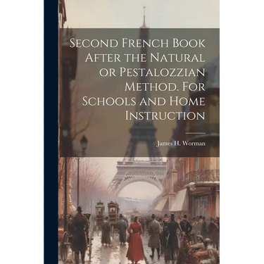 Second French Book After the Natural or Pestalozzian Method. For Schools and Home Instruction
