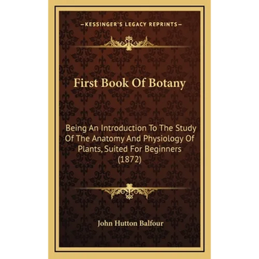 First Book Of Botany: Being An Introduction To The Study Of The Anatomy And Physiology Of Plants, Suited For Beginners (1872)