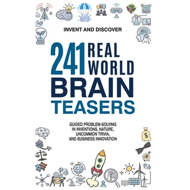 241 Real-world Brain Teasers.: Guided problem-solving in Inventions, Nature, Uncommon Trivia, and Business Innovation.