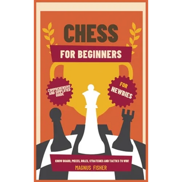 Chess for Beginners: Comprehensive And Simplified Guide To Know Board, Pieces, Rules, Strategies And Tactics To Win!