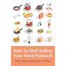 How To Start Selling Your Food Products: Easy Steps And Guides To Follow: Marketing Food Products Ideas