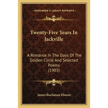Twenty-Five Years In Jackville: A Romance In The Days Of The Golden Circle And Selected Poems (1903)