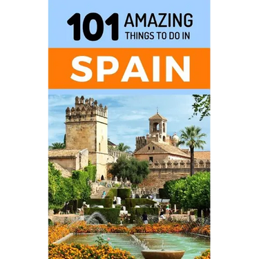 101 Amazing Things to Do in Spain: Spain Travel Guide