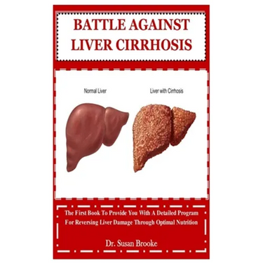 Battle Against Liver Cirrhosis: The First Book To Provide You With A Detailed Program For Reversing Liver Damage Through Optimal Nutrition