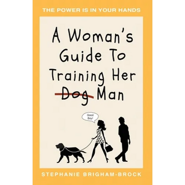 A Woman's Guide to Training Her (Dog) Man: The Power Is In Your Hands