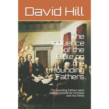 The Influence of the Bible on the Founding Fathers: The founding Fathers were largely considered Christian and not Deists