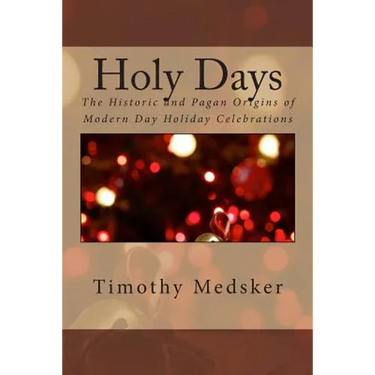 Holy Days: The Historic and Pagan Origins of Modern Day Holiday Celebrations
