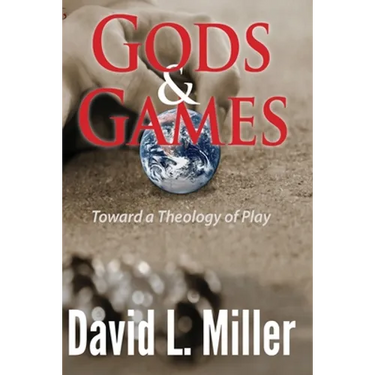Gods & Games: Toward a Theology of Play