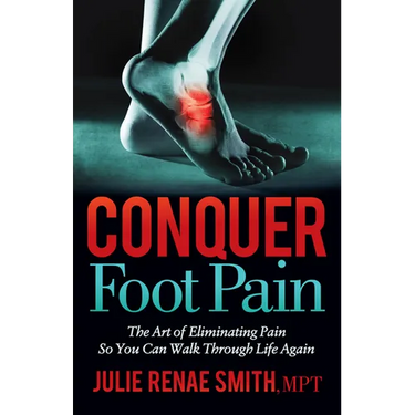 Conquer Foot Pain: The Art of Eliminating Pain So You Can Walk Through Life Again