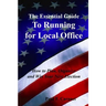 The Essential Guide to Running for Local Office: How to Plan, Organize and Win Your Next Election