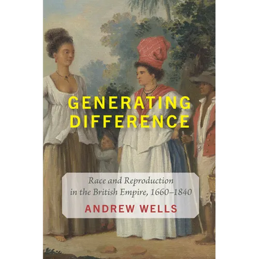 Generating Difference: Race and Reproduction in the British Empire, 1660-1840