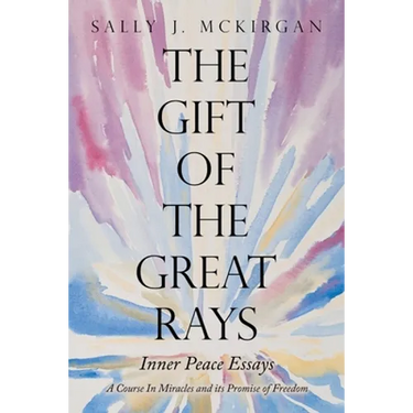 The Gift of the Great Rays: A Course in Miracles and Its Promise of Freedom
