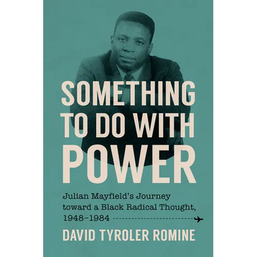Something to Do with Power: Julian Mayfield's Journey Toward a Black Radical Thought, 1948-1984