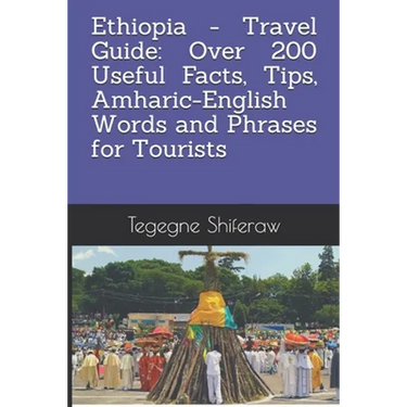 Ethiopia - Travel Guide: Over 200 Useful Facts, Tips, Amharic-English Words and Phrases for Tourists