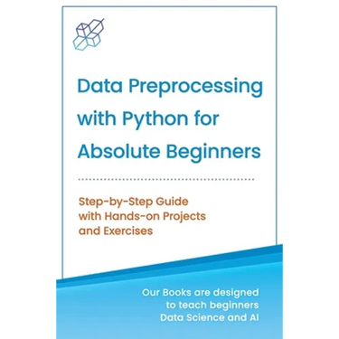 Data Preprocessing with Python for Absolute Beginners: Step-by-Step Guide with Hands-on Projects and Exercises