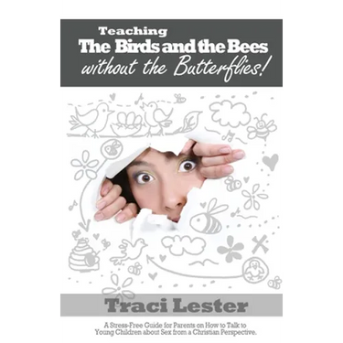 Teaching the Birds and the Bees Without the Butterflies: A Stress-Free Guide for Parents on How to Talk to Young Children About Sex From a Christian P