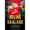 Erling Haaland: The Inspirational Story of the World's Premier Forward
