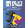 Mussolini's War in Spain 1936-1939: Italian Intervention in the Spanish Civil War