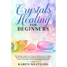 Crystals Healing for Beginners: The Ultimate Guide to Get Started with the Power of Stones. Heal yourself, Unlock and Balance your Chakras Energy with