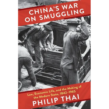 China's War on Smuggling: Law, Economic Life, and the Making of the Modern State, 1842-1965