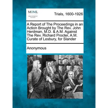 A Report of the Proceedings in an Action Brought by the REV. John Herdman, M.D. & A.M. Against the REV. Richard Procter, A.M. Curate of Lesbury, for S