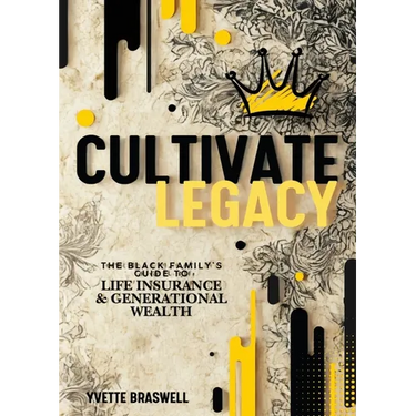 Cultivate Legacy: (The Black Family's Guide To Life Insurance & Generational Wealth)