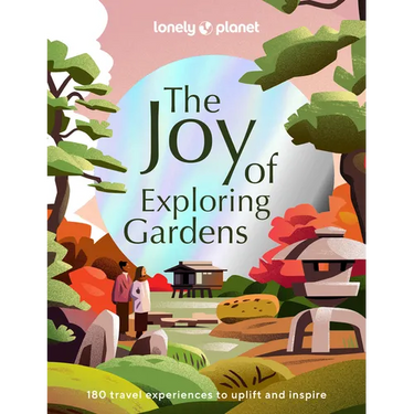 Lonely Planet the Joy of Exploring Gardens: 180 of the World's Most Spectacular Outdoor Spaces Uplifting & Joyful Trips Tips on Where & When to Go Bea