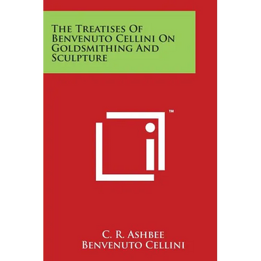 The Treatises of Benvenuto Cellini on Goldsmithing and Sculpture