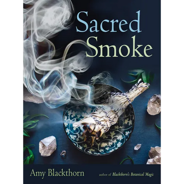Sacred Smoke: Clear Away Negative Energies and Purify Body, Mind, and Spirit