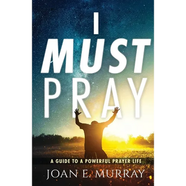 I Must Pray: A Guide To A Powerful Prayer Life