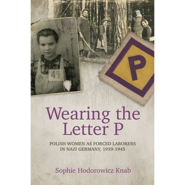 Wearing the Letter P: Polish Women as Forced Laborers in Nazi Germany, 1939-1945