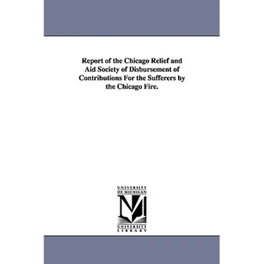 Report of the Chicago Relief and Aid Society of Disbursement of Contributions for the Sufferers by the Chicago Fire.