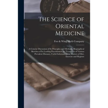 The Science of Oriental Medicine: a Concise Discussion of Its Principles and Methods, Biographical Sketches of Its Leading Practitioners, Its Treatmen