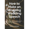 How to Make an Amazing Wedding Speech: The Easy Guide to Unforgettable Wedding Speeches & Toasts