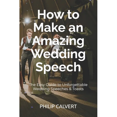 How to Make an Amazing Wedding Speech: The Easy Guide to Unforgettable Wedding Speeches & Toasts