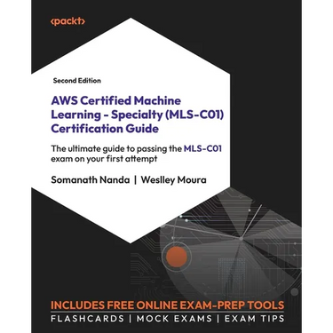 AWS Certified Machine Learning - Specialty (MLS-C01) Certification Guide - Second Edition: The ultimate guide to passing the MLS-C01 exam on your firs