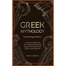 Greek Mythology: A Deeper Guide into the Amazing Myths and Legends of Greek Gods, Heroes, and Monsters