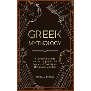 Greek Mythology: A Deeper Guide into the Amazing Myths and Legends of Greek Gods, Heroes, and Monsters