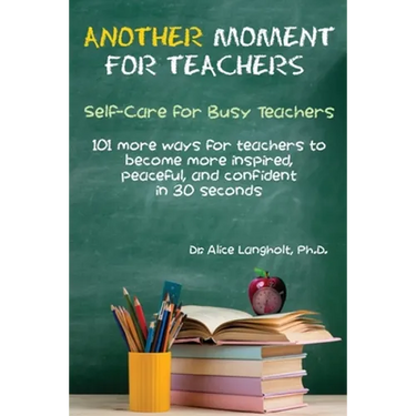 Another Moment for Teachers: Self-Care for Busy Teachers - 101 more ways for teachers to become more inspired, peaceful, and confident in 30 seconds
