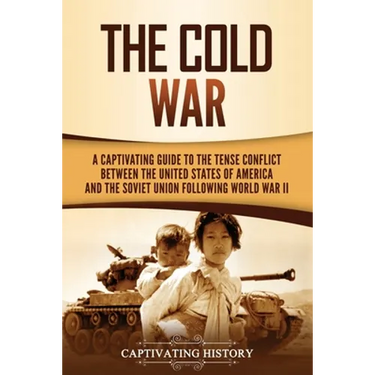 The Cold War: A Captivating Guide to the Tense Conflict between the United States of America and the Soviet Union Following World War II