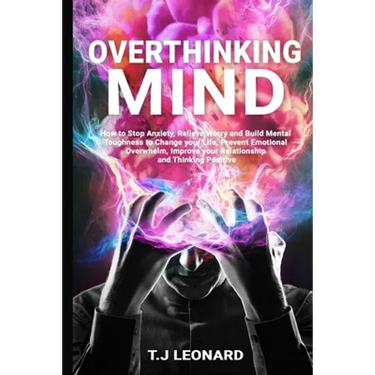 Overthinking Mind: How to Stop Anxiety, Relieve Worrying and Build Mental Toughness to Change Your Life, Prevent Emotional Overwhelm, Imp