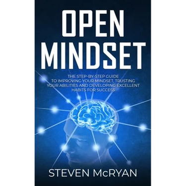 Open Mindset: The Step-By-Step Guide to Improving Your Mindset, Trusting Your Abilities and Developing Excellent Habits for Success